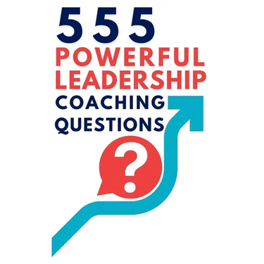 555 Powerful Leadership Coaching Questions: Mastering Leadership and Coaching with Powerful Questions to Inspire Growth and Drive Performance