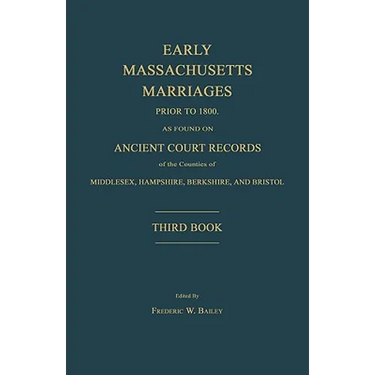Early Massachusetts Marriages Prior to 1800, as Found on Ancient Court Records of the Counties of Middlesex, Hampshire, Berkshire, and Bristol. Third