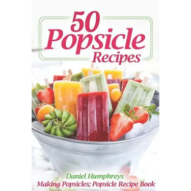 50 Popsicle Recipes: Making Popsicles; Popsicle Recipe Book