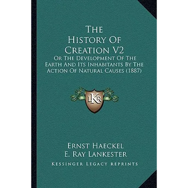 The History Of Creation V2: Or The Development Of The Earth And Its Inhabitants By The Action Of Natural Causes (1887)
