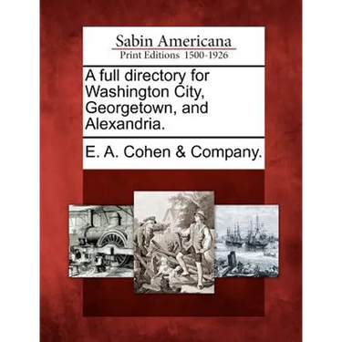 A Full Directory for Washington City, Georgetown, and Alexandria.