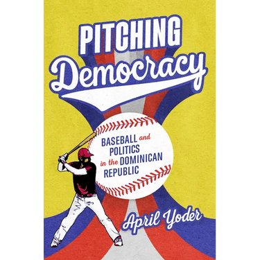 Pitching Democracy: Baseball and Politics in the Dominican Republic