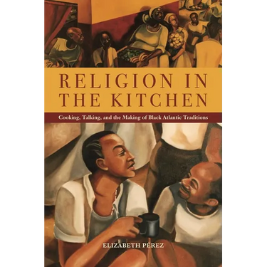 Religion in the Kitchen: Cooking, Talking, and the Making of Black Atlantic Traditions