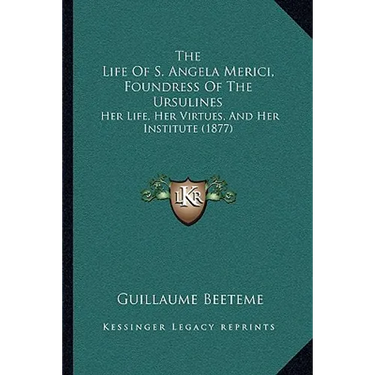 The Life Of S. Angela Merici, Foundress Of The Ursulines: Her Life, Her Virtues, And Her Institute (1877)