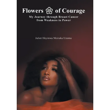 Flowers of Courage: My Journey through Breast Cancer from Weakness to Power