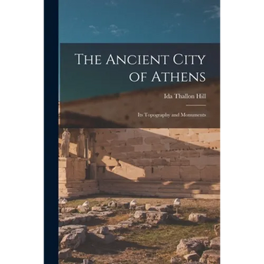 The Ancient City of Athens: Its Topography and Monuments