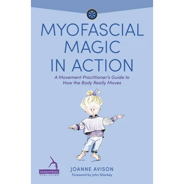 Myofascial Magic in Action: A Movement Practitioner's Guide to How the Body Really Moves