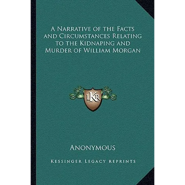 A Narrative of the Facts and Circumstances Relating to the Kidnaping and Murder of William Morgan