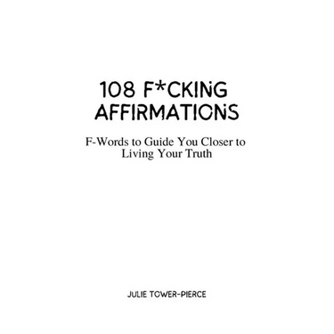 108 F*cking Affirmations: F-Words to Guide You Closer to Living Your Truth
