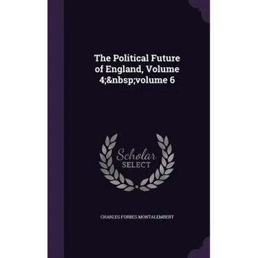 The Political Future of England, Volume 4; volume 6