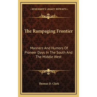 The Rampaging Frontier: Manners And Humors Of Pioneer Days In The South And The Middle West