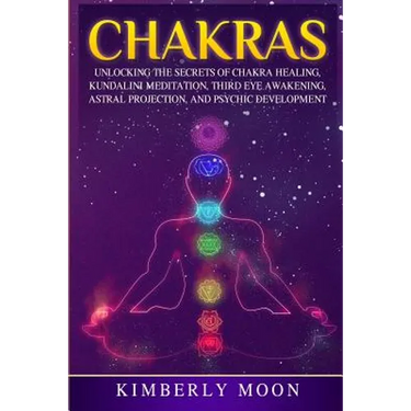 Chakras: Unlocking the Secrets of Chakra Healing, Kundalini Meditation, Third Eye Awakening, Astral Projection, and Psychic Development