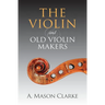 The Violin and Old Violin Makers: A Historical & Biographical Account of the Violin