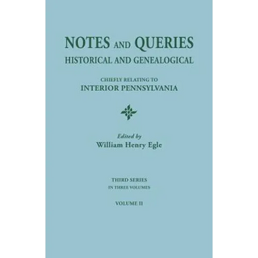 Notes and Queries: Historical and Genealogical, Chiefly Relating to Interior Pennsylvania. Third Series, in Three Volumes. Volume II