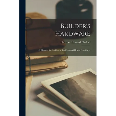 Builder's Hardware: A Manual for Architects, Builders and House Furnishers