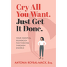 Cry All You Want, Just Get It Done: Your Essential Guidebook for Thriving Through Divorce