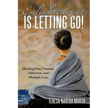 Enlightenment Is Letting Go!: Healing from Trauma, Addiction, and Multiple Loss