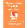 The Narcissist, The Kids, And You.: A Survival Guide For Co-parenting With A Narcissist And Protecting Your Children's Well-being