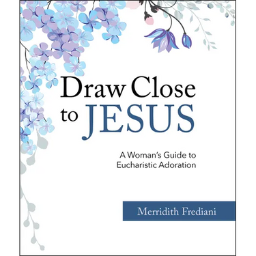 Draw Close to Jesus: A Woman's Guide to Eucharistic Adoration