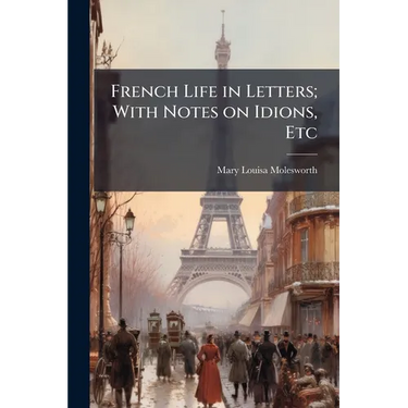 French Life in Letters; With Notes on Idions, Etc