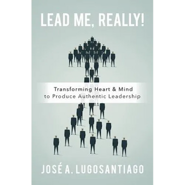 Lead Me, REALLY!: Transforming Heart & Mind to Produce Authentic Leadership