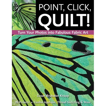 Point, Click, Quilt! Turn Your Photos Into Fabulous Fabric Art: 16 Projects - Fusible Appliqué, Thread Sketching & More