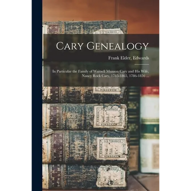 Cary Genealogy; in Particular the Family of Waitsell Munson Cary and His Wife, Nancy Rock Cary, 1785-1865, 1786-1856 ...