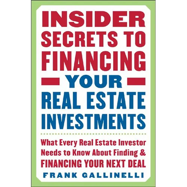 Insider Secrets to Financing Your Real Estate Investments: What Every Real Estate Investor Needs to Know about Finding and Financing Your Next Deal