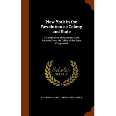 New York in the Revolution as Colony and State: A Compilation of Documents and Records From the Office of the State Comptroller