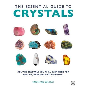 The Essential Guide to Crystals: All the Crystals You Will Ever Need for Health, Healing, and Happiness