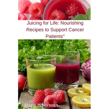 Juicing for Life: Nourishing Recipes to Support Cancer Patients"