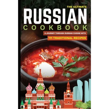 The Ultimate Russian Cookbook: A Journey Through Russian Cuisine With 111 Traditional Recipes