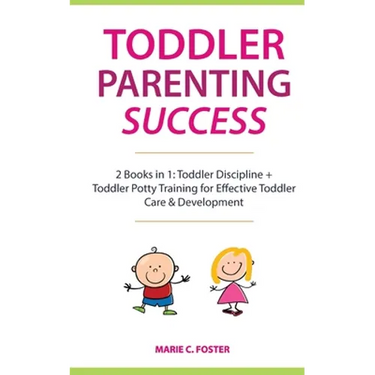 Toddler Parenting Success: 2 Books in 1: Toddler Discipline + Toddler Potty Training for Effective Toddler Care & Development