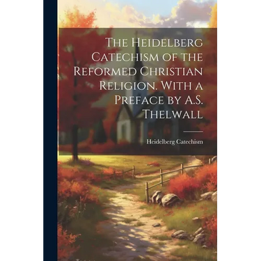 The Heidelberg Catechism of the Reformed Christian Religion. With a Preface by A.S. Thelwall