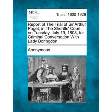 Report of the Trial of Sir Arthur Paget, in the Sheriffs' Court, on Tuesday, July 19, 1808, for Criminal Conversation with Lady Boringdon