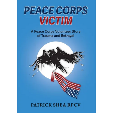 Peace Corps Victim: A Peace Corps Volunteer Story of Trauma and Betrayal