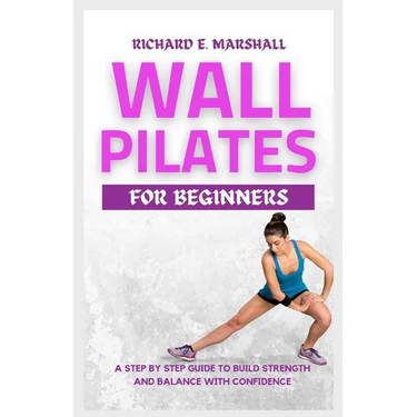 Wall Pilates For Beginners: A step-by-step guide to Build strength and balance with confidence
