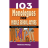 103 Monologues for Middle School Actors: More Winning Comedy and Dramatic Characterizations