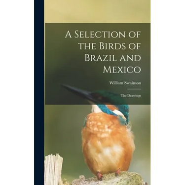 A Selection of the Birds of Brazil and Mexico: the Drawings