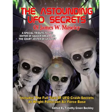 The Astounding UFO Secrets Of James W. Moseley: Includes The Full Text Of UFO Crash Secrets At Wright Patterson Air Force Base