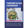 Fibromyalgia Cookbook: Supporting Your Body With Nourishing Food: Simple Anti Inflammatory Diet