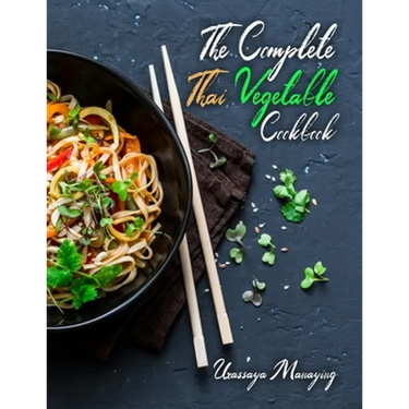 The Complete Thai Vegetable Cookbook: The Best Vegetable Recipes, Straight Out of Thailand!