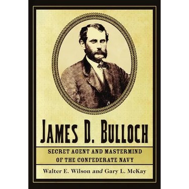 James D. Bulloch: Secret Agent and Mastermind of the Confederate Navy