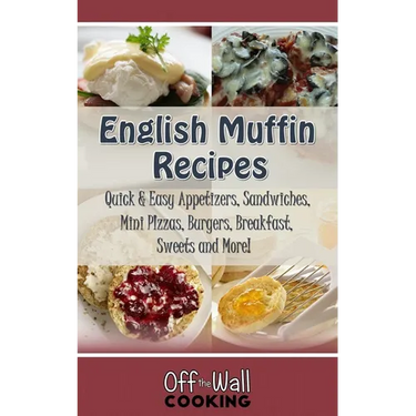 English Muffin Recipes: Quick & Easy Appetizers, Sandwiches, Mini Pizzas, Burgers, Breakfast, Sweets and More!