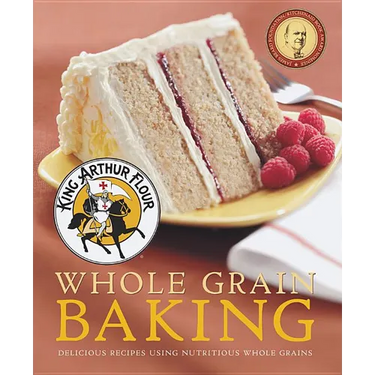 King Arthur Flour Whole Grain Baking: Delicious Recipes Using Nutritious Whole Grains