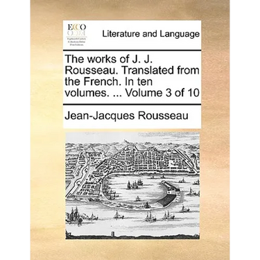 The Works of J. J. Rousseau. Translated from the French. in Ten Volumes. ... Volume 3 of 10