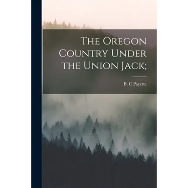 The Oregon Country Under the Union Jack;