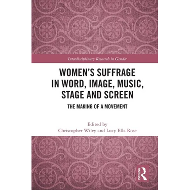 Women's Suffrage in Word, Image, Music, Stage and Screen: The Making of a Movement