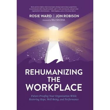 Rehumanizing the Workplace: Future-Proofing Your Organization While Restoring Hope, Well-Being, and Performance