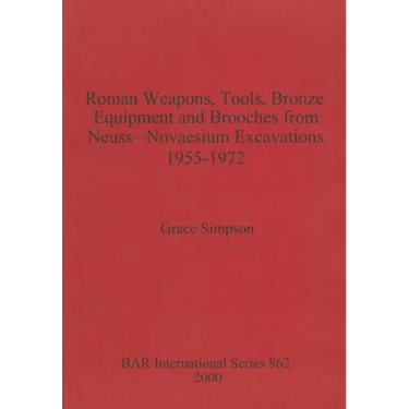 Roman Weapons, Tools, Bronze Equipment and Brooches from Neuss - Novaesium Excavations 1955-1972